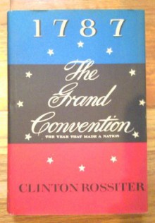 1787, The Grand Convention: The Year That Made A Nation - Clinton Rossiter