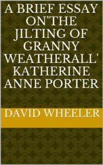 A Brief Essay on'The Jilting of Granny Weatherall' Katherine Anne Porter - David Wheeler