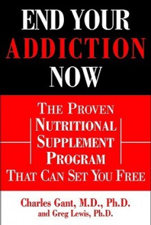 End Your Addiction Now: The Proven Nutritional Supplement Program That Can Set You Free - Charles Gant, Greg Lewis