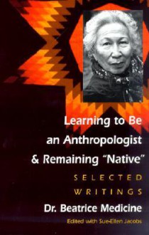 LEARNING TO BE AN ANTHROPOLOGIST: SELECTED WRITINGS - Beatrice Medicine, Sue-Ellen Jacobs, Faye V. Harrison, Ted Garner