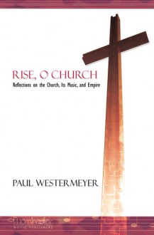 Rise, O Church: Reflections on the Church, Its Music, and Empire - Paul Westermeyer