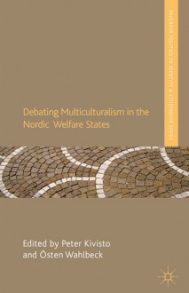 Debating Multiculturalism in the Nordic Welfare States - Peter Kivisto, Östen Wahlbeck