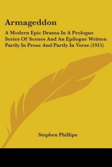 Armageddon: A Modern Epic Drama in a Prologue Series of Scenes and an Epilogue Written Partly in Prose and Partly in Verse (1915) - Stephen Phillips