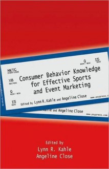 Consumer Behavior Knowledge for Effective Sports and Event Marketing - Lynn R. Kahle, Angeline Close