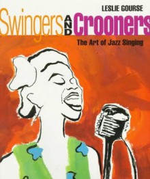 Swingers and Crooners: The Art of Jazz Singing - Leslie Gourse