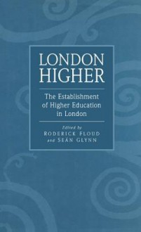 London Higher: The Establishment of Higher Education in London - Roderick Floud, Sean Glynn