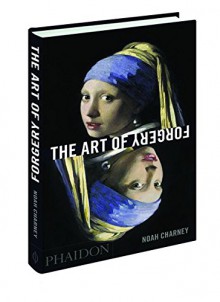 The Art of Forgery: The Minds, Motives and Methods of the Master Forgers - Noah Charney