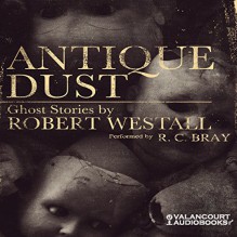 Antique Dust: Ghost Stories - Robert Westall,R.C. Bray,LLC Valancourt Books