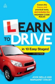 Learn to Drive in 10 Easy Stages: Covers the Theory and Practical Tests and Includes the Highway Code Rules - John Wells, Margaret Stacey