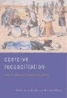 Coercive Reconciliation: Stabilise, Normalise, Exit Aboriginal Australia - Jon Altman