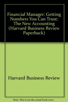 Financial Manager: Getting Numbers You Can Trust: The New Accounting ("Harvard Business Review" Paperback) - Harvard Business Review