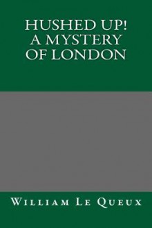 Hushed Up! a Mystery of London - William Le Queux