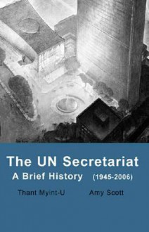 The Un Secretariat: A Brief History (1945-2006) - Thant Myint-U, Amy Scott