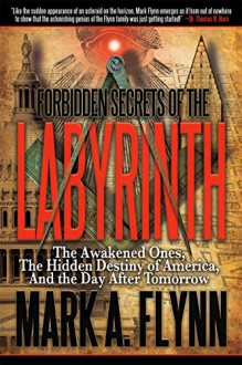 Forbidden Secrets of the Labyrinth: The Awakened Ones, the Hidden Destiny of America, and the Day after Tomorrow - Mark A Flynn, Angie Peters