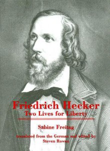 Friedrich Hecker: Two Lives for Liberty - Sabine Freitag, Steven W. Rowan