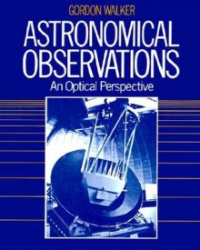 Astronomical Observations: An Optical Perspective - Gordon Walker