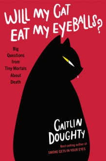 Will My Cat Eat My Eyeballs?: Big Questions from Tiny Mortals About Death - Caitlin Doughty, Dianne Drake