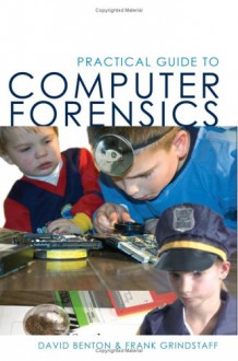 Practical Guide to Computer Forensics: For Accountants, Forensic Examiners. and Legal Professionals - David Benton, Frank Grindstaff