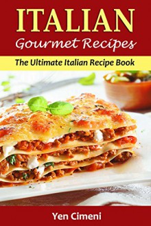 Italian Gourmet Recipes: The Ultimate Italian Recipe Book - Yen Cimeni, Content Arcade Publishing