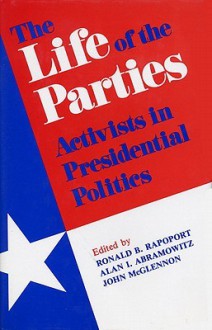 The Life of the Parties: Activists in Presidential Politics - Ronald B. Rapoport, Alan I. Abramowitz