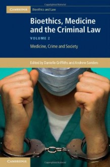 Bioethics, Medicine and the Criminal Law: Medicine, Crime and Society - Danielle Griffiths, Andrew Sanders