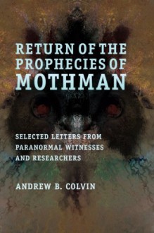 Return of the Prophecies of Mothman - Andrew Colvin, Mike Clelland, Kalanu Raven Sun, Lon Strickler, Brian Rosenquist, Walter Bosley, Adam Gorightly, John Frick, Robert Brightbill, Albert Rosales, Skylaire Alfvegren, Kenn Thomas, Eugenia Macer-Story, Larry Hillman, Judyth Vary Baker, Susan Sheppard, Keith &q