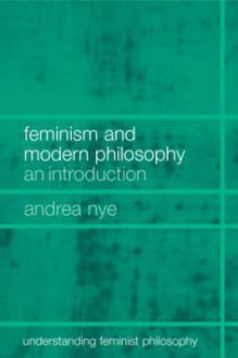 Feminism and Modern Philosophy: An Introduction - Andrea Nye