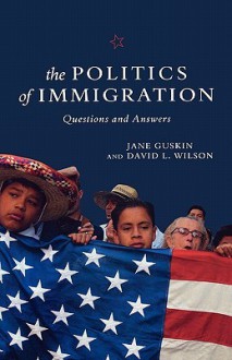 The Politics of Immigration: Questions and Answers - Jane Guskin, David L. Wilson