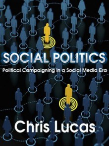 Social Politics: Political Campaigning in a Social Media Era - Chris Lucas