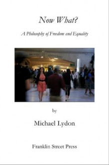 Now What? A Philosophy of Freedom and Equality - Michael Lydon