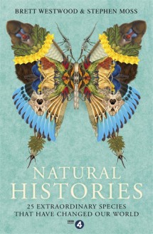 Natural Histories: 25 Extraordinary Species That Have Changed our World - Stephen Moss, Brett Westwood