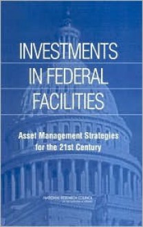 Investments in Federal Facilities: Asset Management Strategies for the 21st Century - National Research Council, National Academy of Sciences