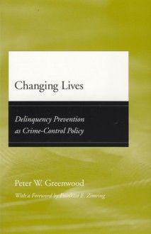 Changing Lives: Delinquency Prevention as Crime-Control Policy - Peter W. Greenwood, Franklin E. Zimring