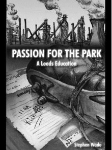 Passion for the Park: A Leeds Education - Stephen Wade