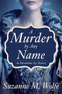 A Murder by Any Name: An Elizabethan Spy Mystery - Suzanne M. Wolf