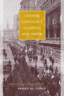 Chinese Capitalists in Japan's New Order: The Occupied Lower Yangzi, 1937-1945 - Parks M. Coble