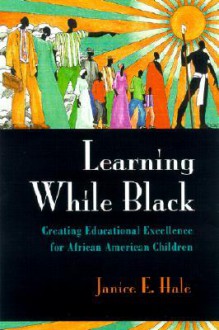 Learning While Black: Creating Educational Excellence for African American Children - Janice E. Hale, Professor V.P. Franklin