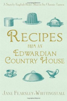 Recipes from an Edwardian Country House: A Stately English Home Shares Its Classic Tastes - Jane Fearnley-Whittingstall