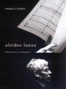 Alcides Lanza: Portrait of a Composer - Pamela Jones