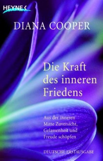 Die Kraft des inneren Friedens: Aus der inneren Mitte Zuversicht, Gelassenheit und Freude schöpfen (German Edition) - Diana Cooper, Manfred Miethe