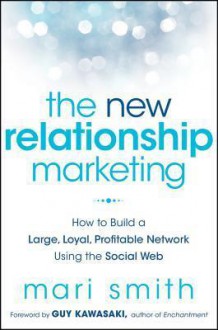 The New Relationship Marketing: How to Build a Large, Loyal, Profitable Network Using the Social Web - Mari Smith