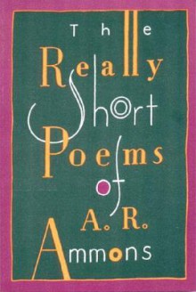 The Really Short Poems of A.R. Ammons - A.R. Ammons