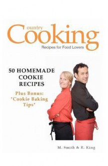 50 Homemade Cookie Recipes: Plus Bonus: "Cookie Baking Tips" - M. Smith, R. King