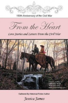 From the Heart: Love Stories and Letters from the Civil War - Jessica James