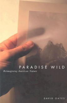 Paradise Wild: Reimagining American Nature - David Oates