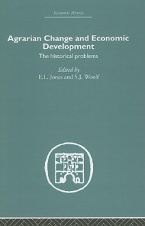 Agrarian Change and Economic Development: The Historical Problems - Eric L. Jones, S. J. Woolf