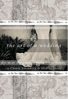 The Art of A Wedding: How to Get Award-Winning Photos at Every Wedding: From The Eyes Of A Wedding Photographer - Cherie Steinberg, Hedley Jones, Kevin Lee