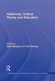 Habermas, Critical Theory and Education - Mark Murphy, Ted Fleming