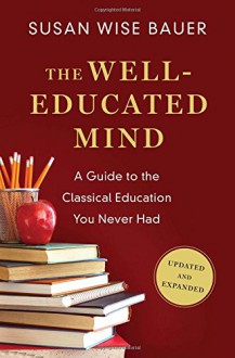 The Well-Educated Mind: A Guide to the Classical Education You Never Had (Updated and Expanded) - Susan Wise Bauer