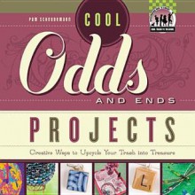 Cool Odds and Ends Projects: Creative Ways to Upcycle Your Trash Into Treasure - Pam Scheunemann